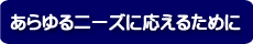 あらゆるニーズに応えるために